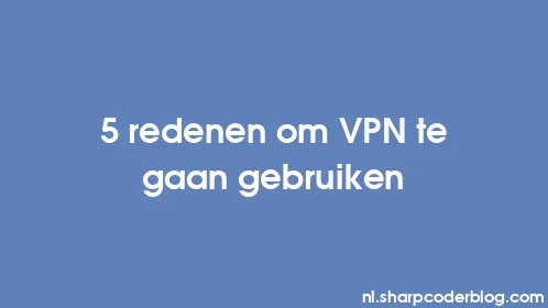 5 redenen om VPN te gaan gebruiken - Thumbnail