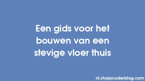 Een gids voor het bouwen van een stevige vloer thuis - Thumbnail