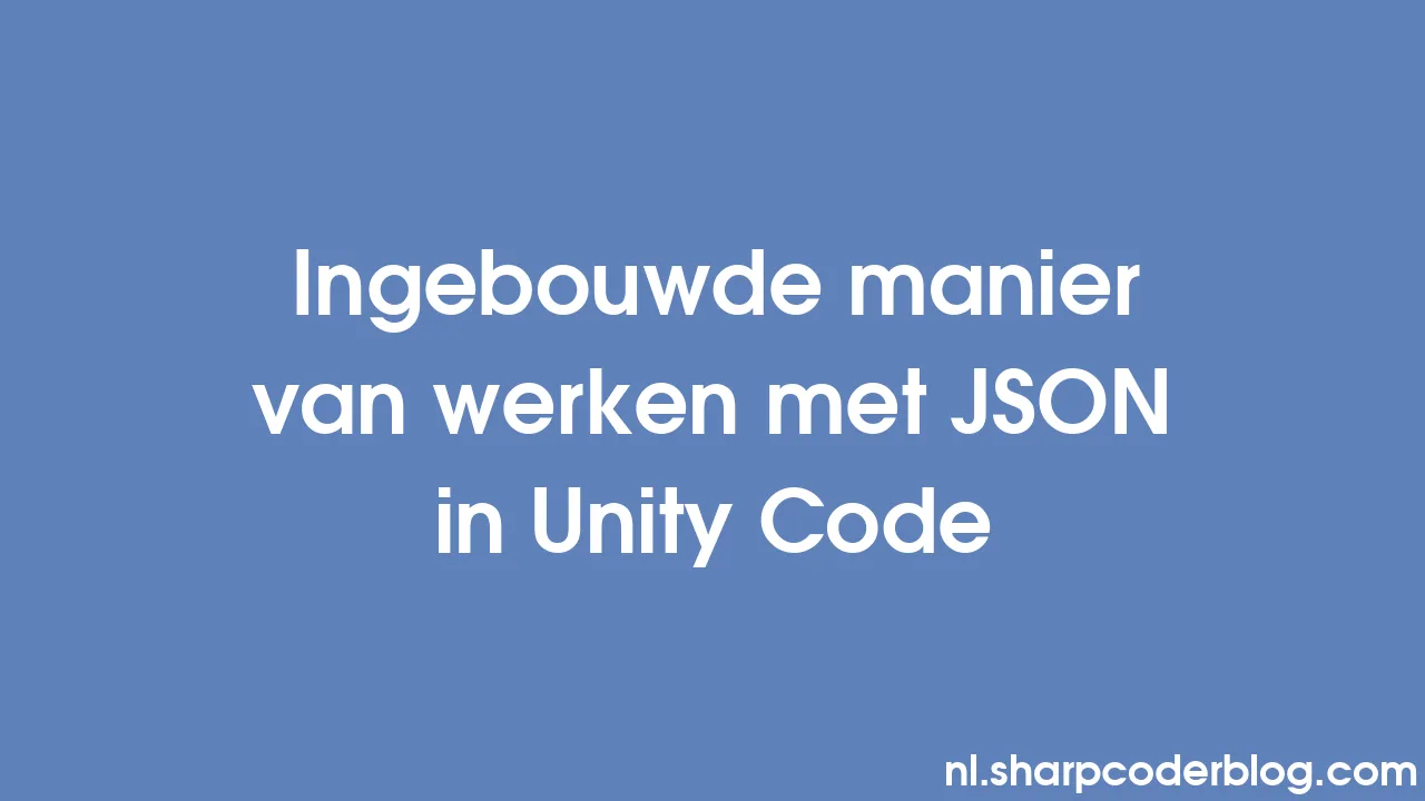 Ingebouwde manier van werken met JSON in Unity Code | Sharp Coder Blog