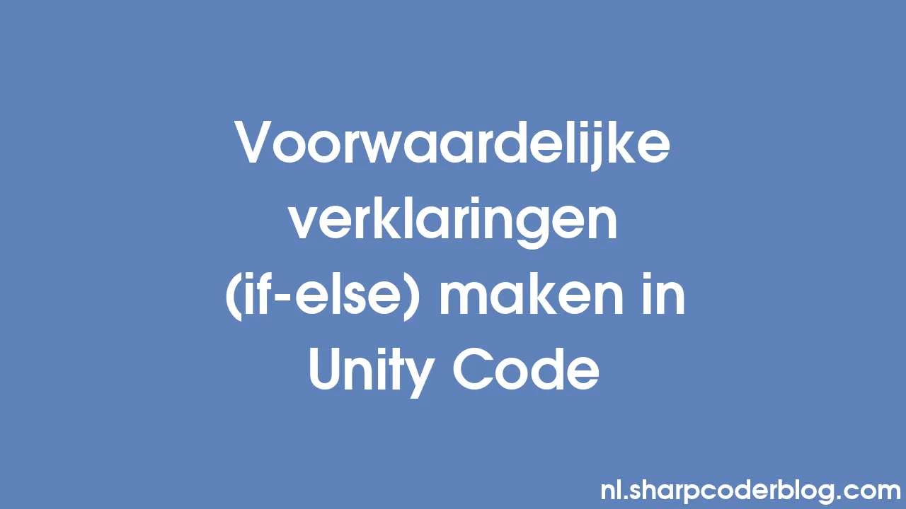 Voorwaardelijke verklaringen (if-else) maken in Unity Code | Sharp