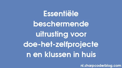 Essentiële beschermende uitrusting voor doe-het-zelfprojecten en klussen in huis - Thumbnail