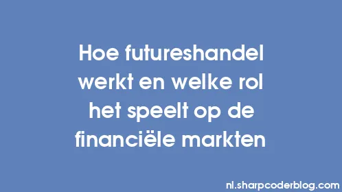 Hoe futureshandel werkt en welke rol het speelt op de financiële markten - Thumbnail