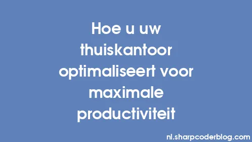 Hoe u uw thuiskantoor optimaliseert voor maximale productiviteit - Thumbnail