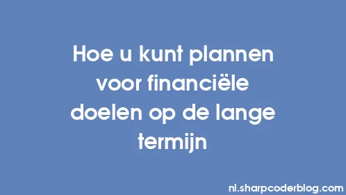 Hoe u kunt plannen voor financiële doelen op de lange termijn - Thumbnail