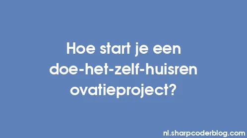 Hoe start je een doe-het-zelf-huisrenovatieproject? - Thumbnail