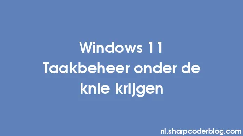 Windows 11 Taakbeheer onder de knie krijgen - Thumbnail