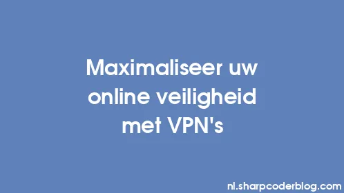Maximaliseer uw online veiligheid met VPN's - Thumbnail