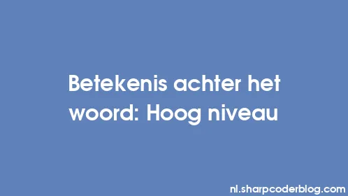 Betekenis achter het woord: Hoog niveau - Thumbnail