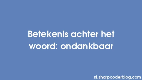 Betekenis achter het woord: ondankbaar - Thumbnail