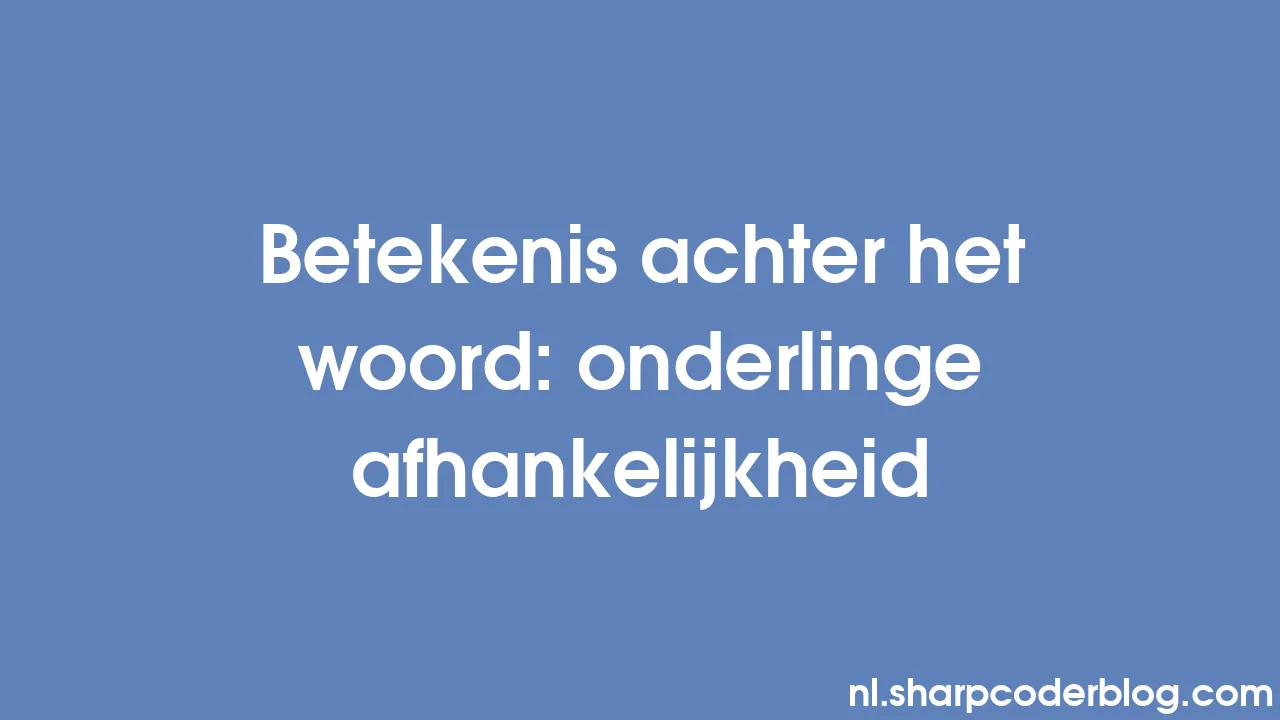 Betekenis achter het woord onderlinge afhankelijkheid Sharp Coder Blog