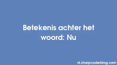 Betekenis achter het woord: Nu - Thumbnail