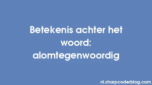 Betekenis achter het woord: alomtegenwoordig - Thumbnail