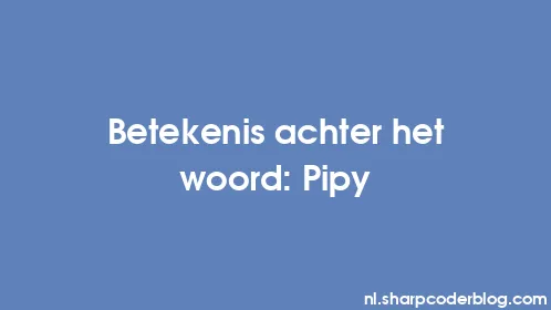 Betekenis achter het woord: Pipy - Thumbnail