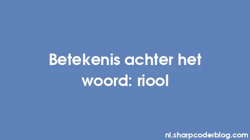 Betekenis achter het woord: riool - Thumbnail