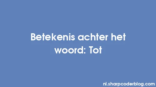 Betekenis achter het woord: Tot - Thumbnail
