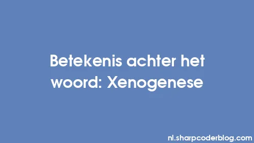 Betekenis achter het woord: Xenogenese - Thumbnail
