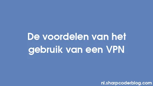 De voordelen van het gebruik van een VPN - Thumbnail
