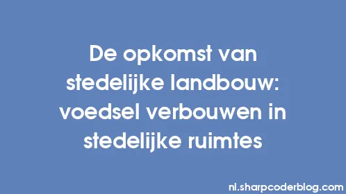 De opkomst van stedelijke landbouw: voedsel verbouwen in stedelijke ruimtes - Thumbnail
