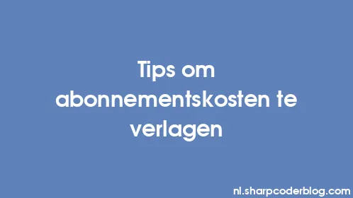 Tips om abonnementskosten te verlagen - Thumbnail