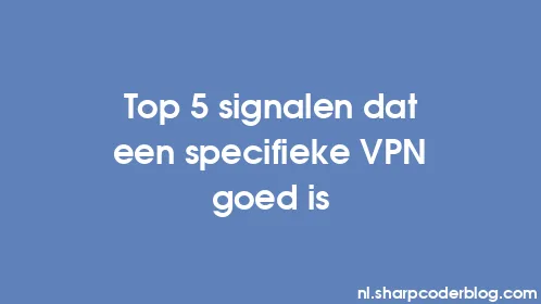 Top 5 signalen dat een specifieke VPN goed is - Thumbnail