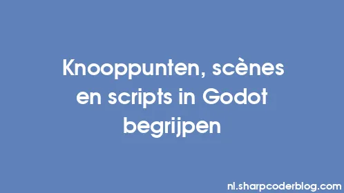 Knooppunten, scènes en scripts in Godot begrijpen - Thumbnail