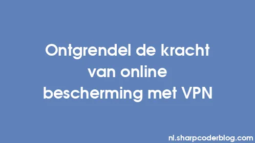 Ontgrendel de kracht van online bescherming met VPN - Thumbnail