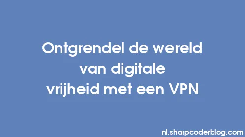 Ontgrendel de wereld van digitale vrijheid met een VPN - Thumbnail