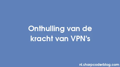 Onthulling van de kracht van VPN's - Thumbnail