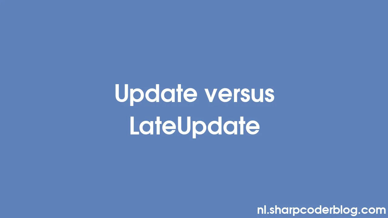 Update versus LateUpdate | Sharp Coder Blog