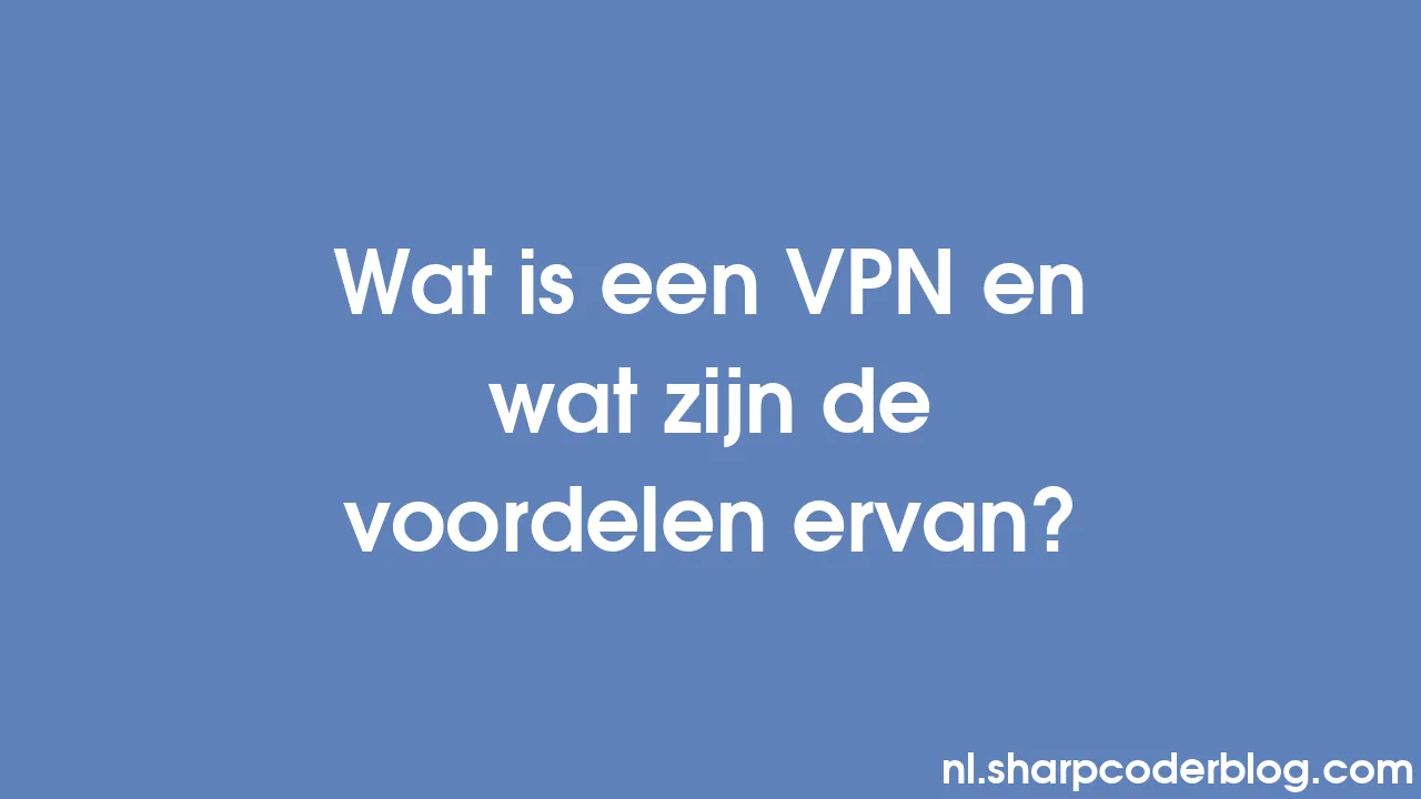 Wat is een VPN en wat zijn de voordelen ervan? Sharp Coder Blog