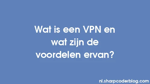Wat is een VPN en wat zijn de voordelen ervan? - Thumbnail