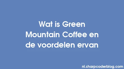 Wat is Green Mountain Coffee en de voordelen ervan - Thumbnail